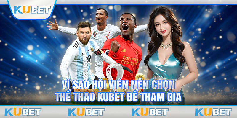 Vì sao hội viên nên chọn thể thao Kubet để tham gia