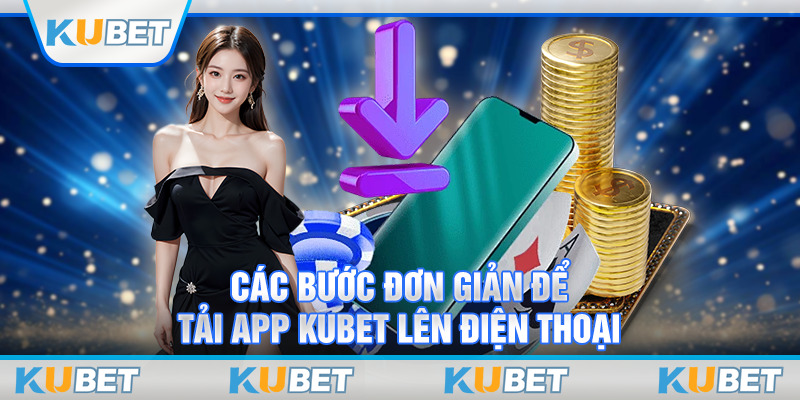 Các bước đơn giản để tải app Kubet lên điện thoại