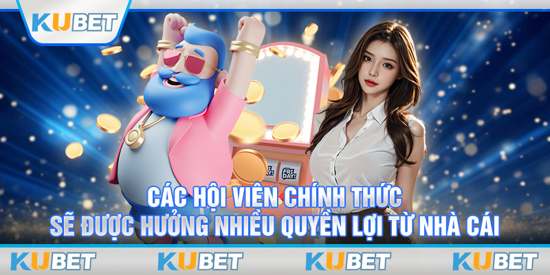 Các hội viên chính thức sẽ được hưởng nhiều quyền lợi từ nhà cái