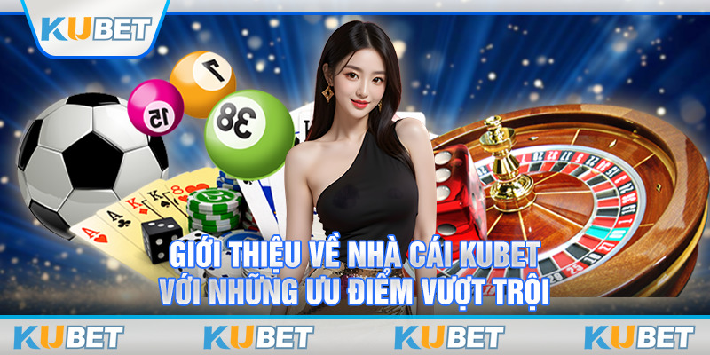 Giới thiệu về nhà cái Kubet với những ưu điểm vượt trội