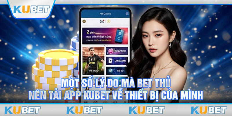 Một số lý do mà bet thủ nên tải app Kubet về thiết bị của mình