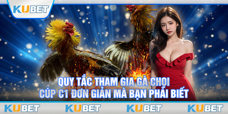 Quy tắc tham gia gà chọi cúp c1 đơn giản mà bạn phải biết