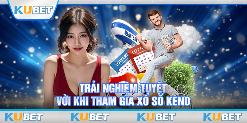 Trải nghiệm tuyệt vời khi tham gia xổ số Keno