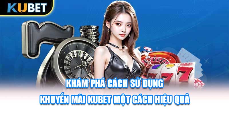 Khám phá cách sử dụng khuyến mãi KUBET một cách hiệu quả